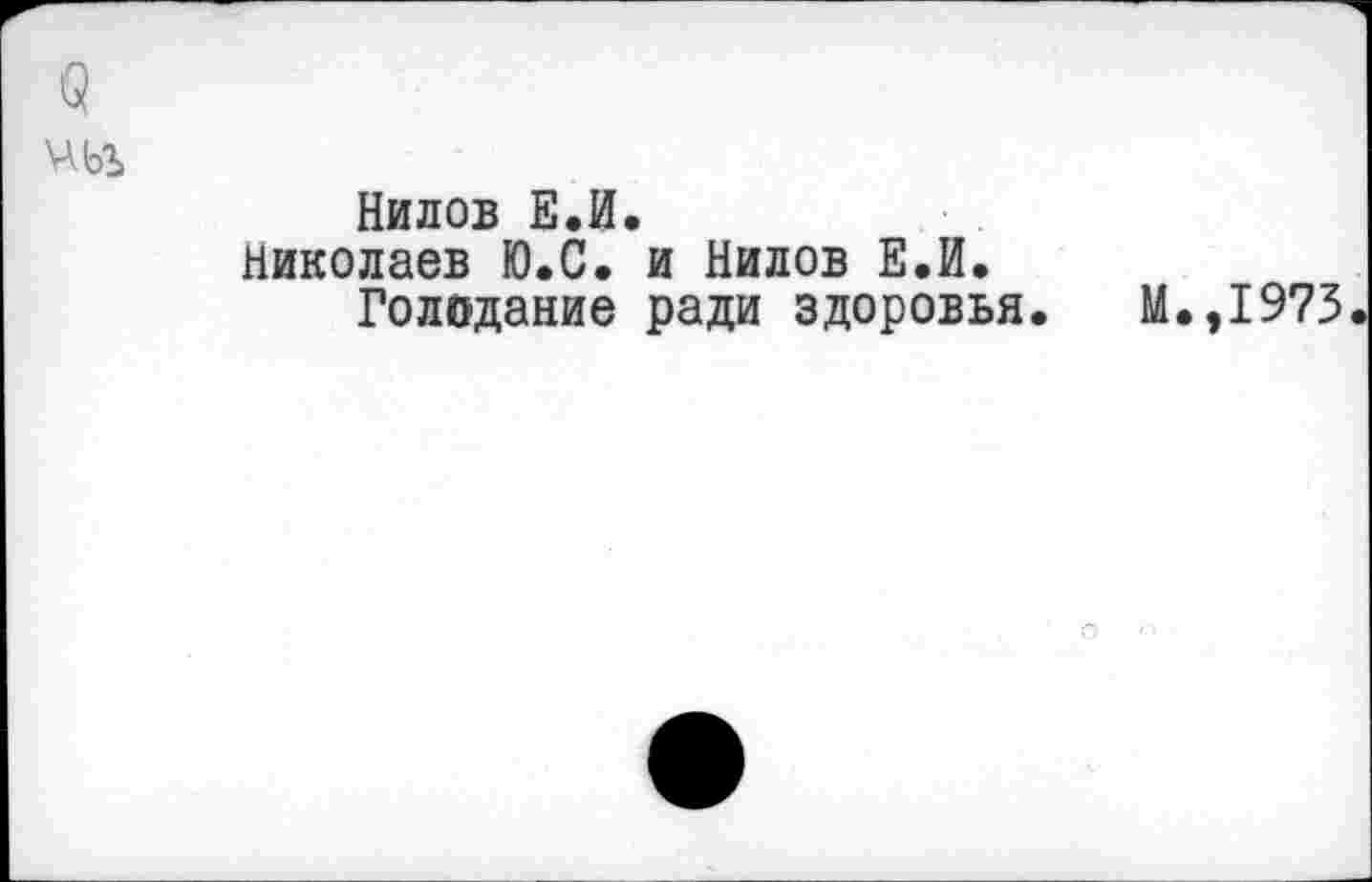 ﻿
Нилов Е.И.
Николаев Ю.С. и Нилов Е.И.
Голодание ради здоровья.
М.,1973